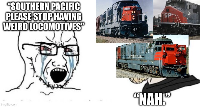 Extra weird southern pacific locomotives in the comments | “SOUTHERN PACIFIC PLEASE STOP HAVING WEIRD LOCOMOTIVES”; “NAH.” | image tagged in soyjak vs chad,train,railroad,southern pacific,locomotive | made w/ Imgflip meme maker