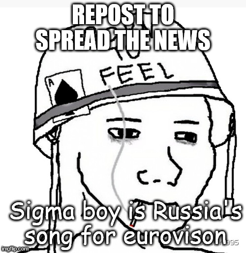 they don't even know... | REPOST TO SPREAD THE NEWS; Sigma boy is Russia's song for eurovison | image tagged in war wojak | made w/ Imgflip meme maker