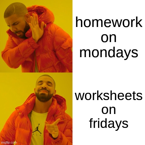 a meme | homework on mondays; worksheets on fridays | image tagged in memes,drake hotline bling | made w/ Imgflip meme maker