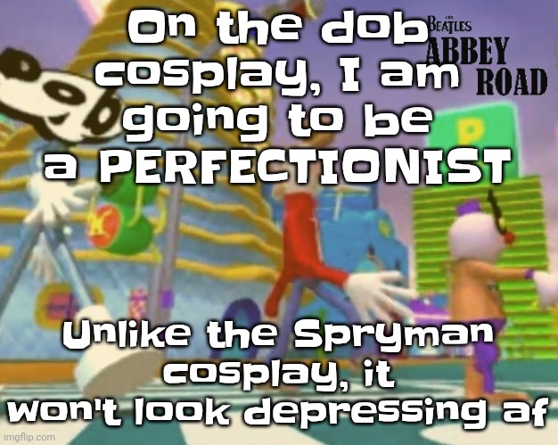 For the mask I'm also gonna make swappable emotions | On the dob cosplay, I am going to be a PERFECTIONIST; Unlike the Spryman cosplay, it won't look depressing af | image tagged in shut up ringo | made w/ Imgflip meme maker