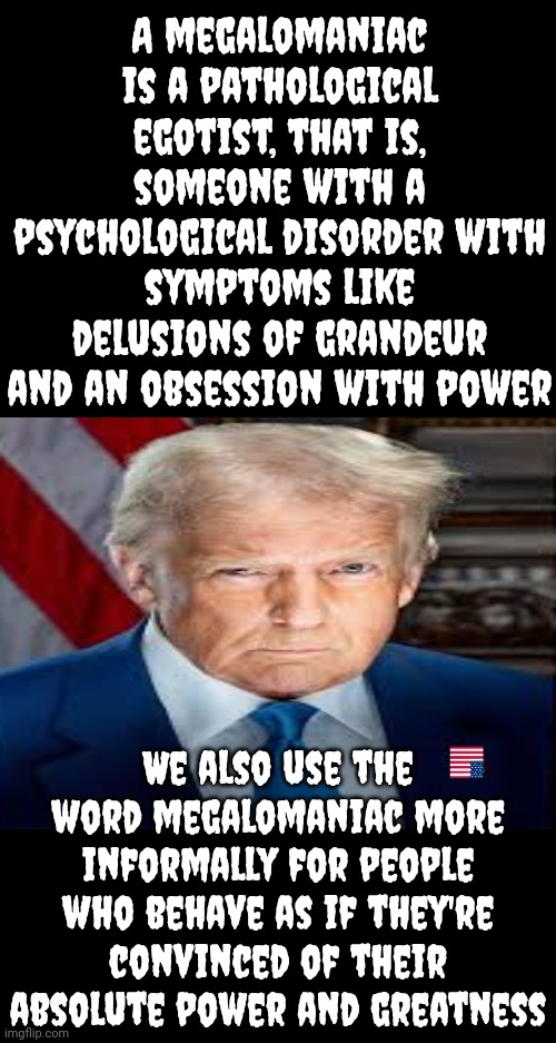 It | A megalomaniac is a pathological egotist, that is, someone with a psychological disorder with symptoms like delusions of grandeur and an obsession with power; We also use the word megalomaniac more informally for people who behave as if they're convinced of their absolute power and greatness | image tagged in memes,lock it up,rapist,scum,donald trump is a convicted rapist,donald trump is a convicted felon | made w/ Imgflip meme maker