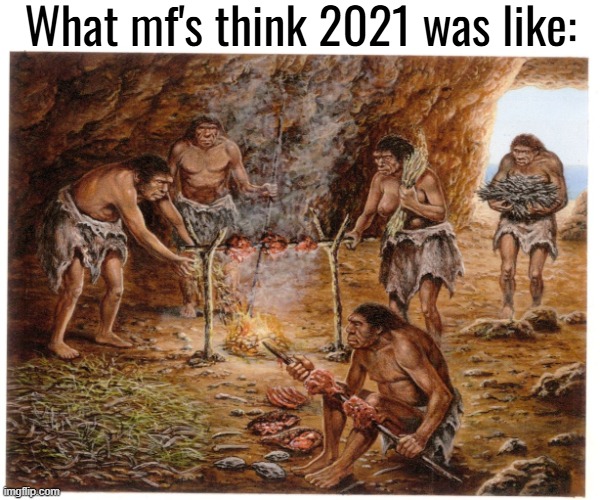 Ancient times | What mf's think 2021 was like: | made w/ Imgflip meme maker