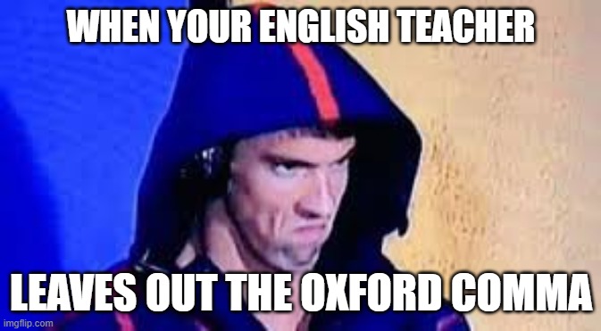 team oxford comma | WHEN YOUR ENGLISH TEACHER; LEAVES OUT THE OXFORD COMMA | image tagged in michael phelps rage face,english,english teachers | made w/ Imgflip meme maker