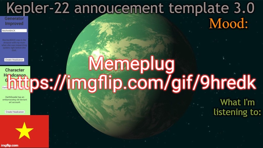 Kepler-22b annoucement template 3.0 | Memeplug
https://imgflip.com/gif/9hredk | image tagged in kepler-22b annoucement template 3 0,msmg,memes,plug | made w/ Imgflip meme maker