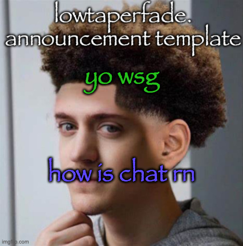 even slightly less lazier temp | yo wsg; how is chat rn | image tagged in even slightly less lazier temp | made w/ Imgflip meme maker