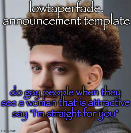 even slightly less lazier temp | do gay people when they see a woman that is attractive say "i'm straight for you" | image tagged in even slightly less lazier temp | made w/ Imgflip meme maker