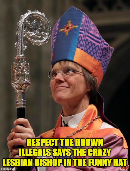 RESPECT THE BROWN ILLEGALS SAYS THE CRAZY LESBIAN BISHOP IN THE FUNNY HAT | made w/ Imgflip meme maker