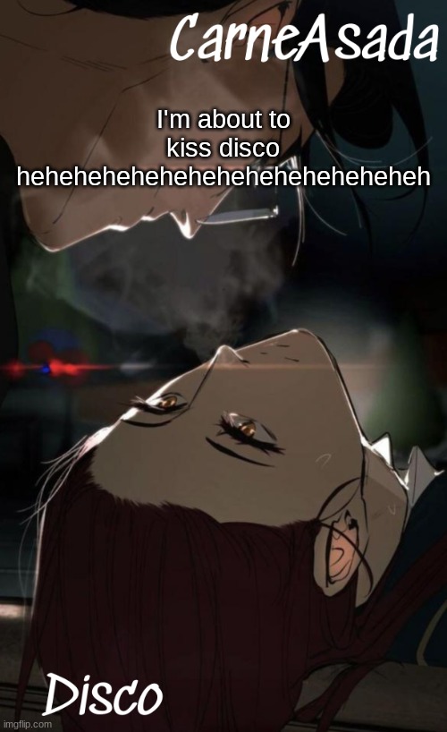 also new temp | I'm about to kiss disco heheheheheheheheheheheheheheh | image tagged in disco and carneasada temp | made w/ Imgflip meme maker
