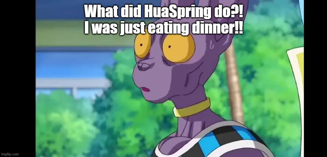 I leave you mfs for THREE MINUTES | What did HuaSpring do?! I was just eating dinner!! | made w/ Imgflip meme maker