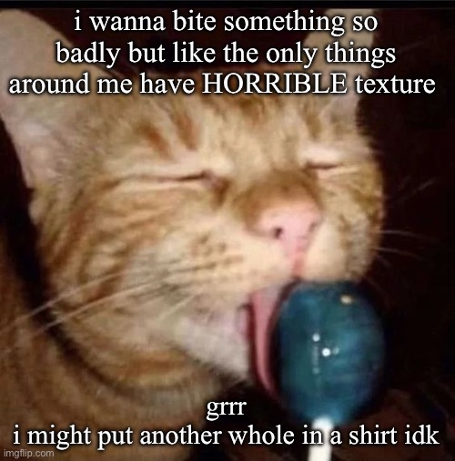 silly goober 2 | i wanna bite something so badly but like the only things around me have HORRIBLE texture; grrr
i might put another whole in a shirt idk | image tagged in silly goober 2 | made w/ Imgflip meme maker