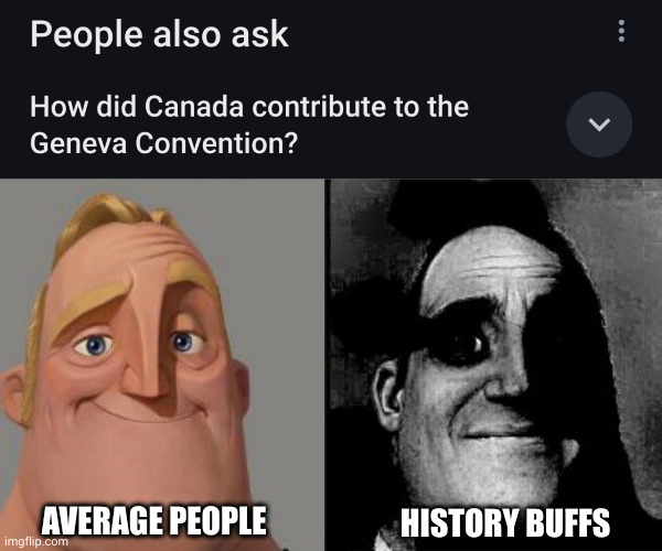 "Canada made a number of important contributions to the Geneva Convention" | AVERAGE PEOPLE; HISTORY BUFFS | image tagged in traumatized mr incredible | made w/ Imgflip meme maker