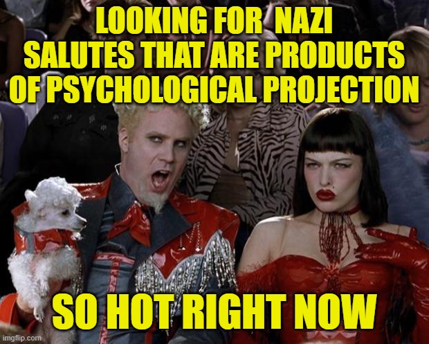 Calling Sigmund Freud | LOOKING FOR  NAZI SALUTES THAT ARE PRODUCTS OF PSYCHOLOGICAL PROJECTION; SO HOT RIGHT NOW | image tagged in memes,mugatu so hot right now,nazi salute,sigmund freud,deranged democrats,elon musk | made w/ Imgflip meme maker