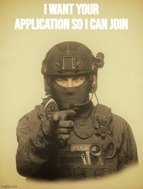 The S.W.A.T Wants [Blank] | I want your application so I can join | image tagged in the s w a t wants blank | made w/ Imgflip meme maker