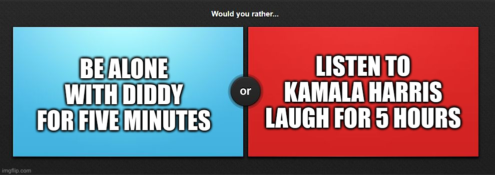 Would you rather | LISTEN TO KAMALA HARRIS LAUGH FOR 5 HOURS; BE ALONE WITH DIDDY FOR FIVE MINUTES | image tagged in would you rather | made w/ Imgflip meme maker