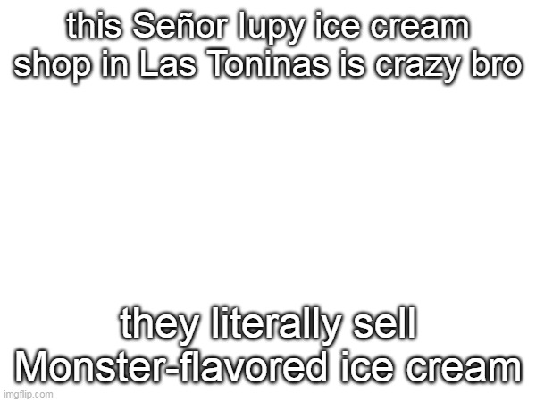 no clue what that would taste like | this Señor Iupy ice cream shop in Las Toninas is crazy bro; they literally sell Monster-flavored ice cream | image tagged in argentina | made w/ Imgflip meme maker