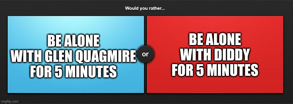 Would you rather | BE ALONE WITH DIDDY FOR 5 MINUTES; BE ALONE WITH GLEN QUAGMIRE FOR 5 MINUTES | image tagged in would you rather | made w/ Imgflip meme maker