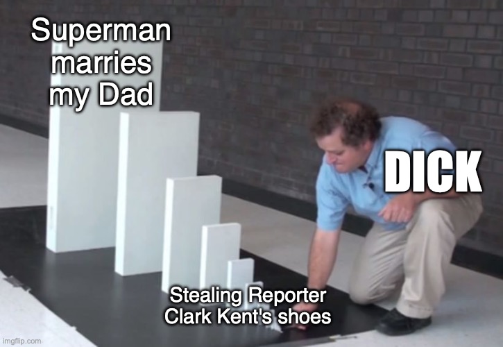Domino Effect | Superman marries my Dad; DICK; Stealing Reporter Clark Kent's shoes | image tagged in domino effect | made w/ Imgflip meme maker