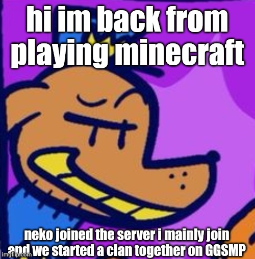 regehehege | hi im back from playing minecraft; neko joined the server i mainly join and we started a clan together on GGSMP | image tagged in regehehege | made w/ Imgflip meme maker