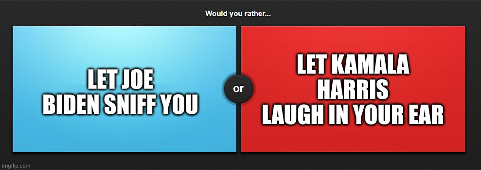 Would you rather | LET KAMALA HARRIS LAUGH IN YOUR EAR; LET JOE BIDEN SNIFF YOU | image tagged in would you rather | made w/ Imgflip meme maker