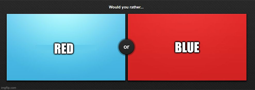 Would you rather | BLUE; RED | image tagged in would you rather | made w/ Imgflip meme maker