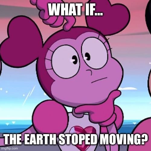 What if… (Part 12) | WHAT IF…; THE EARTH STOPED MOVING? | image tagged in what if | made w/ Imgflip meme maker