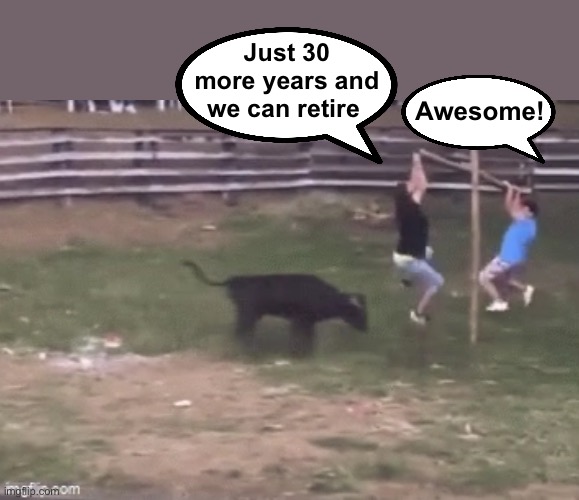 Just 30 more years and we can retire Awesome! | made w/ Imgflip meme maker