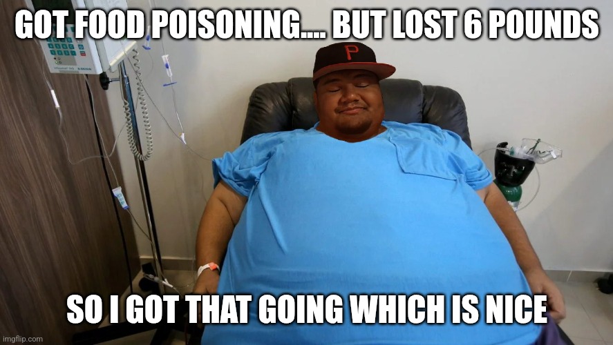 BeOurGuest | GOT FOOD POISONING.... BUT LOST 6 POUNDS; SO I GOT THAT GOING WHICH IS NICE | image tagged in meme,memes,funny | made w/ Imgflip meme maker