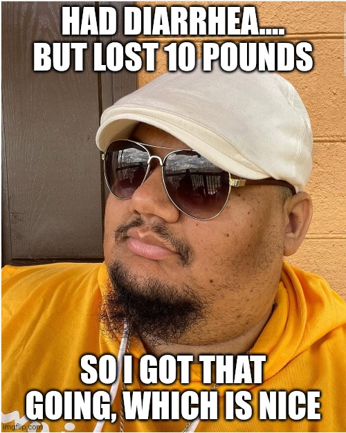 BeOurGuest | HAD DIARRHEA.... BUT LOST 10 POUNDS; SO I GOT THAT GOING, WHICH IS NICE | image tagged in meme,memes,funny | made w/ Imgflip meme maker