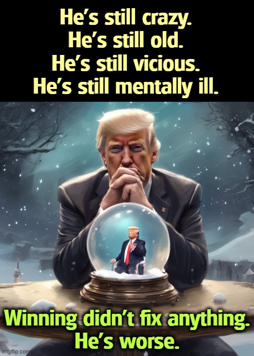 He's still crazy.
He's still old.
He's still vicious.
He's still mentally ill. Winning didn't fix anything.
He's worse. | image tagged in trump,crazy,old,vicious,mentally ill | made w/ Imgflip meme maker