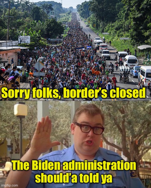 Sorry folks, the border is closed to illegal entry | Sorry folks, border’s closed; The Biden administration should’a told ya | image tagged in immigrant caravan,illegal immigration | made w/ Imgflip meme maker