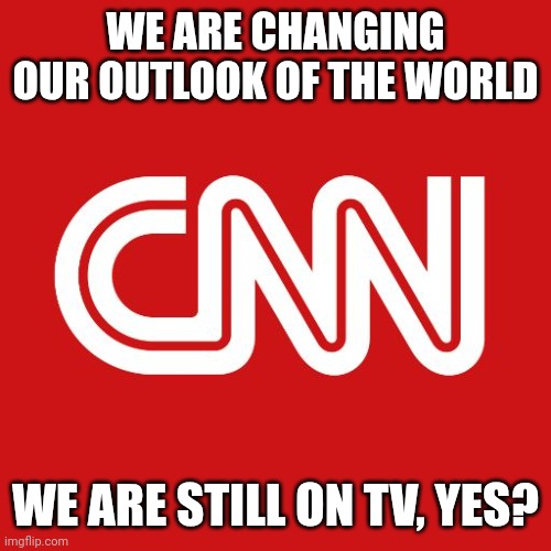 We Have Not Been Propagandists For 10 Years | WE ARE CHANGING OUR OUTLOOK OF THE WORLD; WE ARE STILL ON TV, YES? | image tagged in cnn,trust us | made w/ Imgflip meme maker