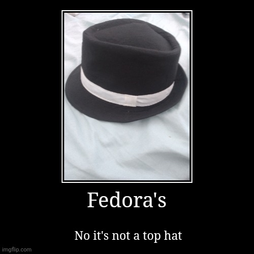 Fedora's | No it's not a top hat | image tagged in funny,demotivationals | made w/ Imgflip demotivational maker