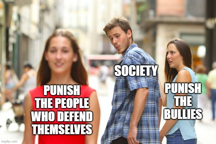 Distracted Boyfriend | SOCIETY; PUNISH THE BULLIES; PUNISH THE PEOPLE WHO DEFEND THEMSELVES | image tagged in memes,distracted boyfriend,punishment,society,bullies | made w/ Imgflip meme maker