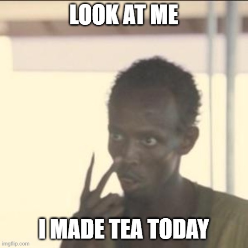 Look At Me Meme | LOOK AT ME I MADE TEA TODAY | image tagged in memes,look at me | made w/ Imgflip meme maker