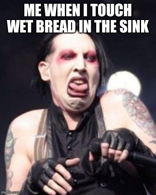 Marilyn Manson  | ME WHEN I TOUCH WET BREAD IN THE SINK | image tagged in marilyn manson | made w/ Imgflip meme maker