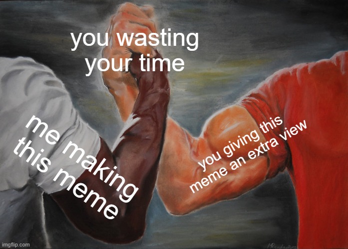 Epic Handshake Meme | you wasting your time; you giving this meme an extra view; me making this meme | image tagged in memes,epic handshake | made w/ Imgflip meme maker