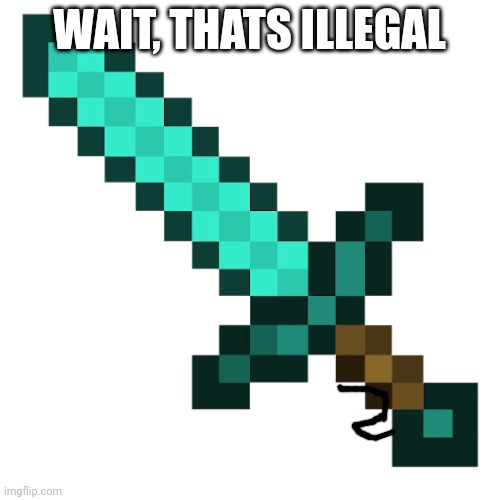 . | WAIT, THATS ILLEGAL | image tagged in minecraft sword | made w/ Imgflip meme maker