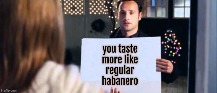 love actually sign | you taste 
more like 
regular 
habanero | image tagged in love actually sign | made w/ Imgflip meme maker