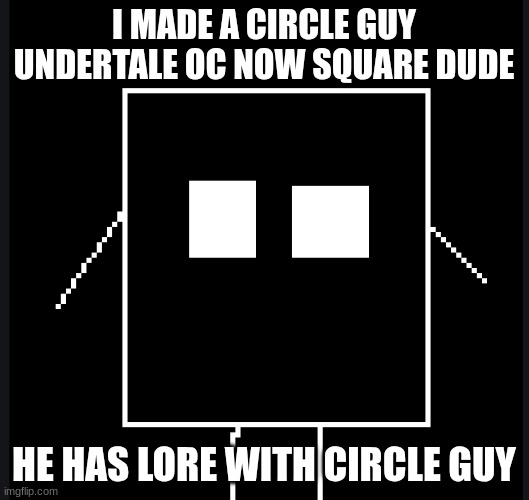 Are they mortal enemies like Sans and Flowey? -Flowey_The_Memer | I MADE A CIRCLE GUY UNDERTALE OC NOW SQUARE DUDE; HE HAS LORE WITH CIRCLE GUY | made w/ Imgflip meme maker