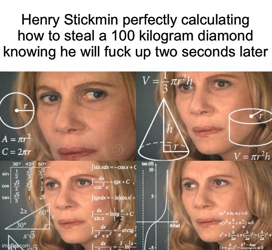 If y’all know who he is you are a goat | Henry Stickmin perfectly calculating how to steal a 100 kilogram diamond knowing he will fuck up two seconds later | image tagged in calculating meme,msmg | made w/ Imgflip meme maker