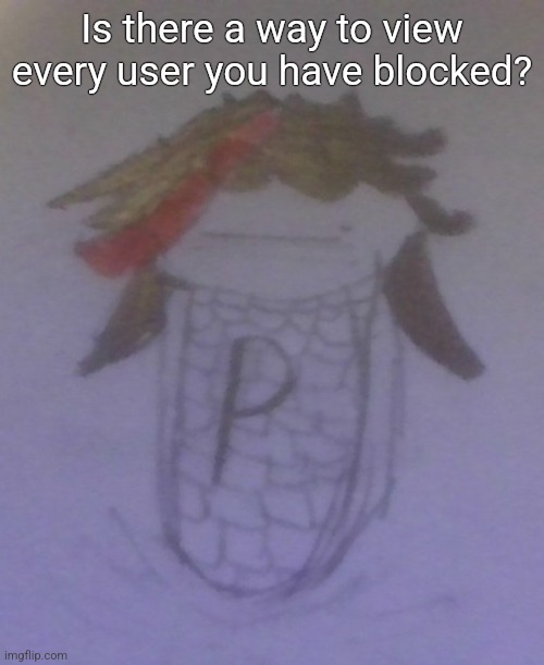 Plaire corn | Is there a way to view every user you have blocked? | image tagged in plaire corn | made w/ Imgflip meme maker