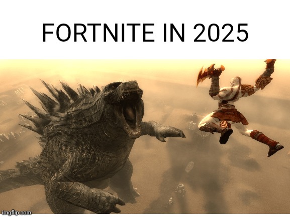 Fortnite in 2025 meme | FORTNITE IN 2025 | image tagged in blank white template,godzilla,god of war,kratos,fortnite | made w/ Imgflip meme maker