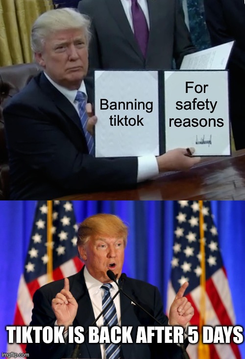 TikTok should have been banned | Banning tiktok; For safety reasons; TIKTOK IS BACK AFTER 5 DAYS | image tagged in memes,trump bill signing,trump speech | made w/ Imgflip meme maker