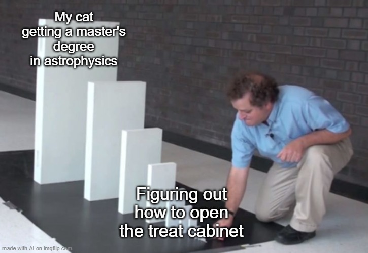 Cat Physics | My cat getting a master's degree in astrophysics; Figuring out how to open the treat cabinet | image tagged in domino effect | made w/ Imgflip meme maker