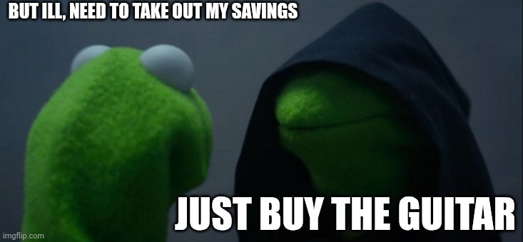 It's an addition | BUT ILL, NEED TO TAKE OUT MY SAVINGS; JUST BUY THE GUITAR | image tagged in memes,evil kermit,music,bass | made w/ Imgflip meme maker