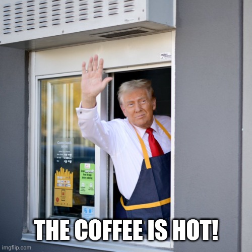 Trump McDonald's Drive-thru | THE COFFEE IS HOT! | image tagged in trump mcdonald's drive-thru | made w/ Imgflip meme maker