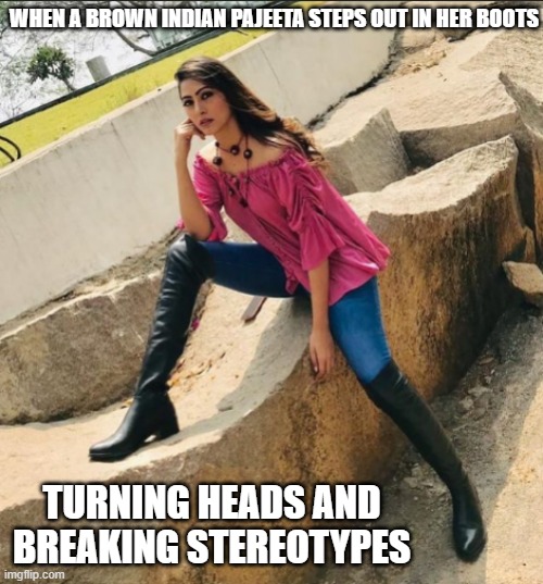 Hot Pajeeta | WHEN A BROWN INDIAN PAJEETA STEPS OUT IN HER BOOTS; TURNING HEADS AND BREAKING STEREOTYPES | image tagged in hot pajeeta | made w/ Imgflip meme maker