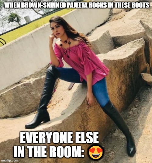 Hot Pajeeta | WHEN BROWN-SKINNED PAJEETA ROCKS IN THESE BOOTS; EVERYONE ELSE IN THE ROOM: 😍 | image tagged in hot pajeeta | made w/ Imgflip meme maker