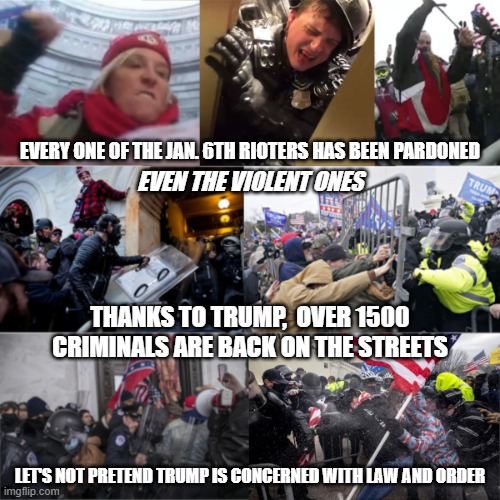 Trump supporters in their natural habitat | EVERY ONE OF THE JAN. 6TH RIOTERS HAS BEEN PARDONED; EVEN THE VIOLENT ONES; THANKS TO TRUMP,  OVER 1500 CRIMINALS ARE BACK ON THE STREETS; LET'S NOT PRETEND TRUMP IS CONCERNED WITH LAW AND ORDER | image tagged in trump supporters in their natural habitat | made w/ Imgflip meme maker