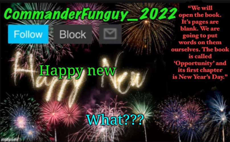 CommanderFunguy’s New Year Template | Happy new; What??? | image tagged in commanderfunguy s new year template | made w/ Imgflip meme maker